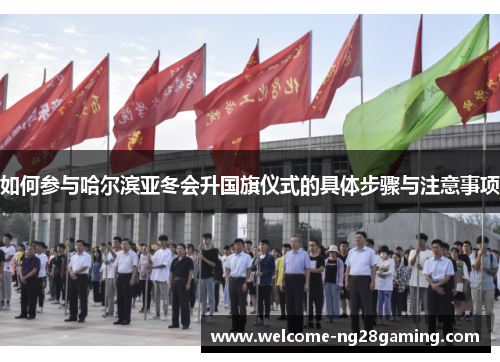 如何参与哈尔滨亚冬会升国旗仪式的具体步骤与注意事项