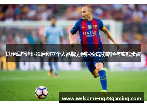 以伊涅斯塔退役后创立个人品牌为例探索成功路径与实践步骤