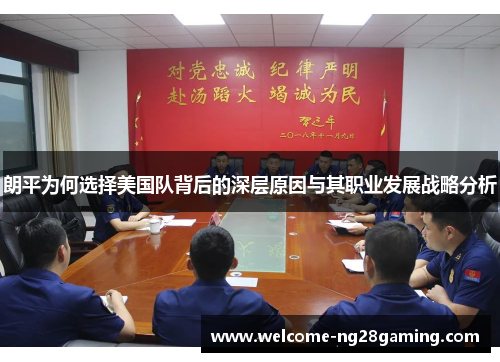 朗平为何选择美国队背后的深层原因与其职业发展战略分析