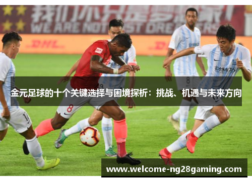 金元足球的十个关键选择与困境探析：挑战、机遇与未来方向