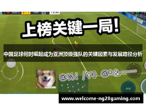 中国足球何时崛起成为亚洲顶级强队的关键因素与发展路径分析