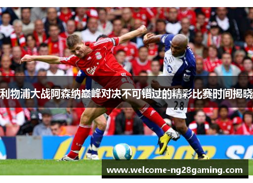 利物浦大战阿森纳巅峰对决不可错过的精彩比赛时间揭晓