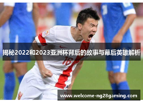 揭秘2022和2023亚洲杯背后的故事与幕后英雄解析