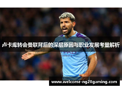 卢卡库转会曼联背后的深层原因与职业发展考量解析