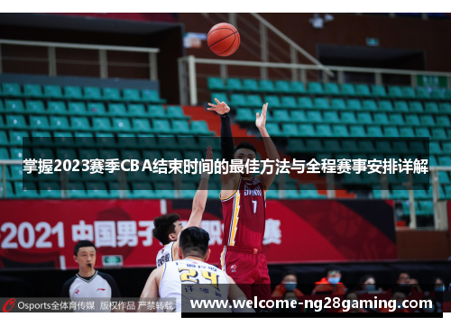 掌握2023赛季CBA结束时间的最佳方法与全程赛事安排详解