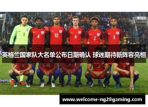 英格兰国家队大名单公布日期确认 球迷期待新阵容亮相