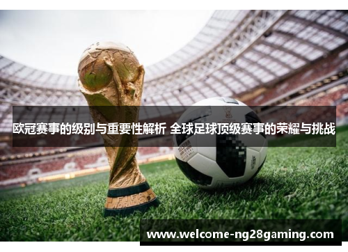 欧冠赛事的级别与重要性解析 全球足球顶级赛事的荣耀与挑战