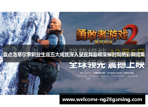 盘点洛塞尔索职业生涯五大成就深入呈现其巅峰荣耀时刻精彩瞬间集