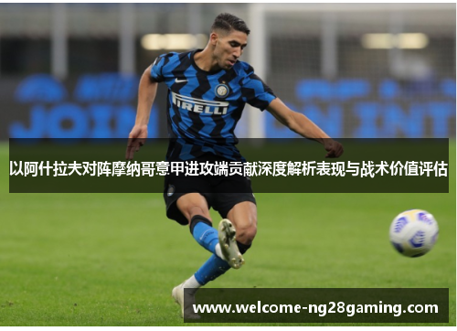 以阿什拉夫对阵摩纳哥意甲进攻端贡献深度解析表现与战术价值评估