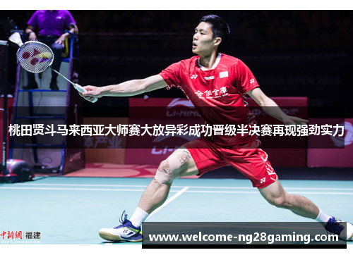 桃田贤斗马来西亚大师赛大放异彩成功晋级半决赛再现强劲实力