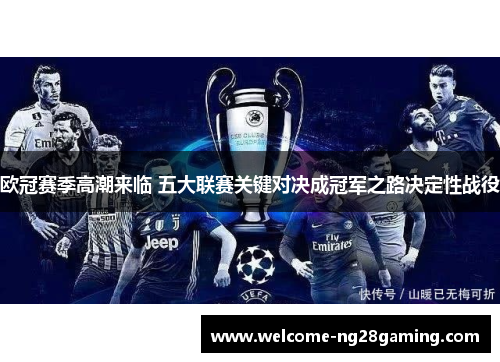 欧冠赛季高潮来临 五大联赛关键对决成冠军之路决定性战役