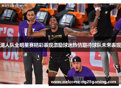 湖人队全明星赛精彩表现激励球迷热情期待球队未来表现