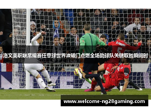 洛文美职联常规赛任意球世界波破门点燃全场助球队关键取胜瞬间时