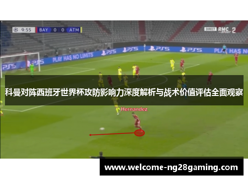 科曼对阵西班牙世界杯攻防影响力深度解析与战术价值评估全面观察