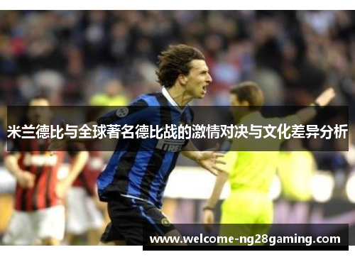 米兰德比与全球著名德比战的激情对决与文化差异分析