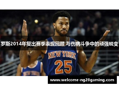 罗斯2014年复出赛季表现回顾 与伤病斗争中的顽强蜕变