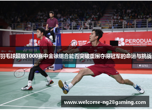 羽毛球超级1000赛中金徐组合能否突破重围夺得冠军的命运与挑战