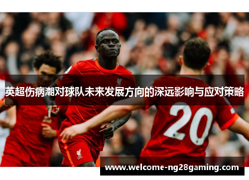 英超伤病潮对球队未来发展方向的深远影响与应对策略